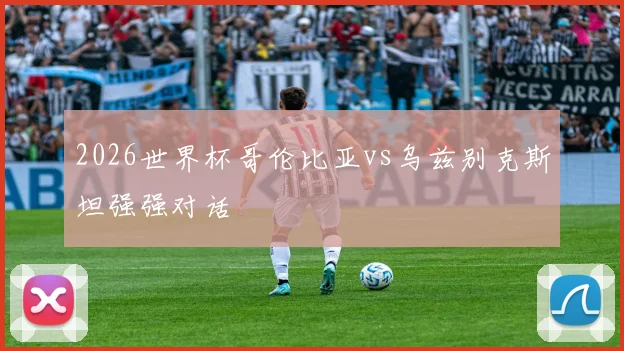 2026世界杯哥伦比亚vs乌兹别克斯坦强强对话