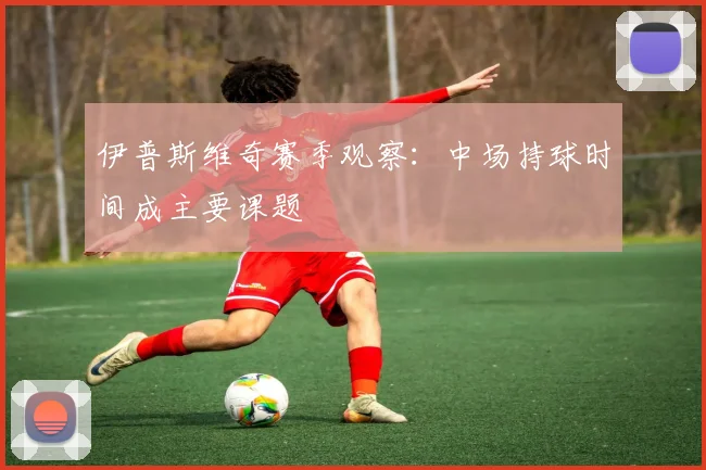 伊普斯维奇赛季观察:中场持球时间成主要课题