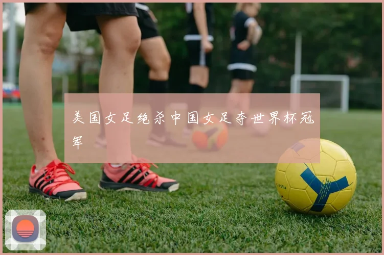 美国女足绝杀中国女足夺世界杯冠军