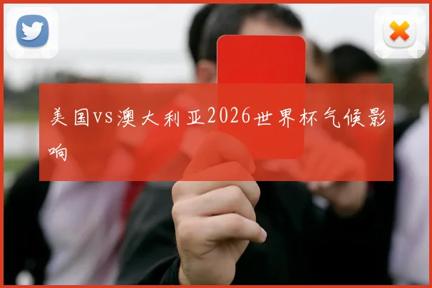 美国vs澳大利亚2026世界杯气候影响
