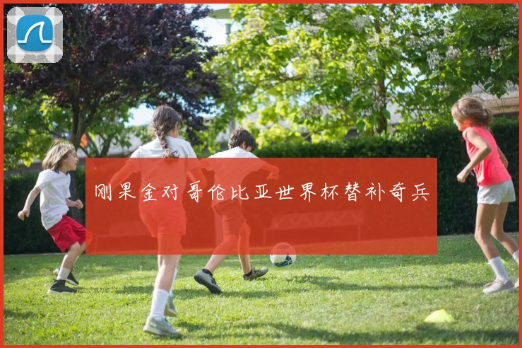 刚果金对哥伦比亚世界杯替补奇兵