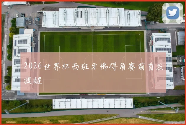 2026世界杯西班牙佛得角赛前首发提醒