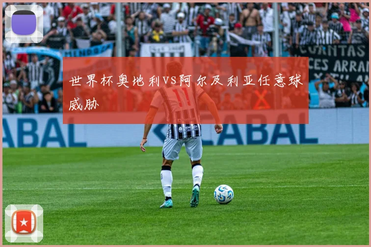 世界杯奥地利vs阿尔及利亚任意球威胁