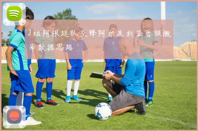 J组阿根廷队交锋阿尔及利亚晋级概率数据思路