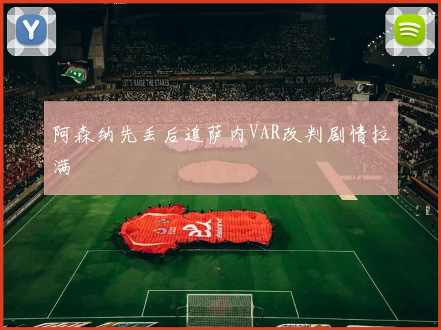 阿森纳先丢后追萨内VAR改判剧情拉满