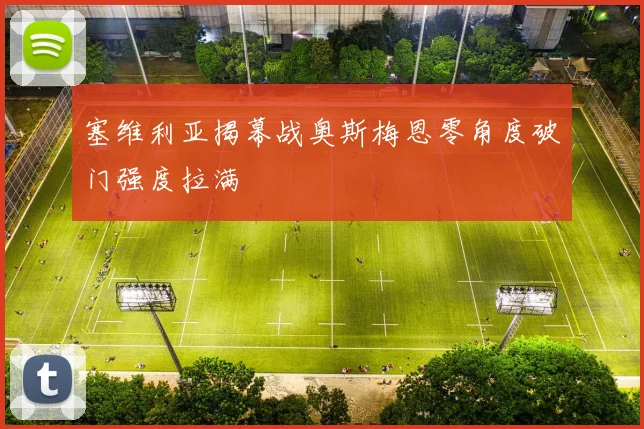 塞维利亚揭幕战奥斯梅恩零角度破门强度拉满