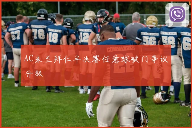 AC米兰拜仁半决赛任意球破门争议升级
