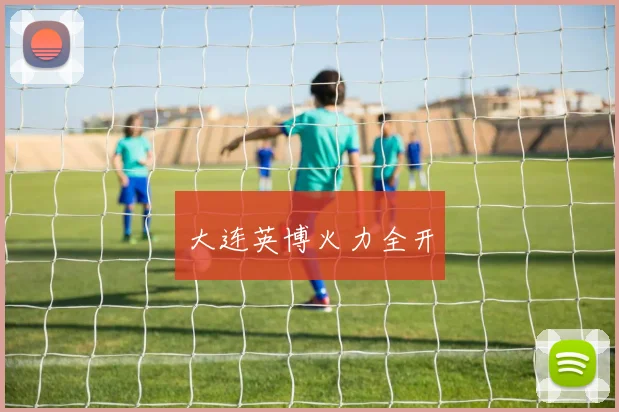 大连英博火力全开