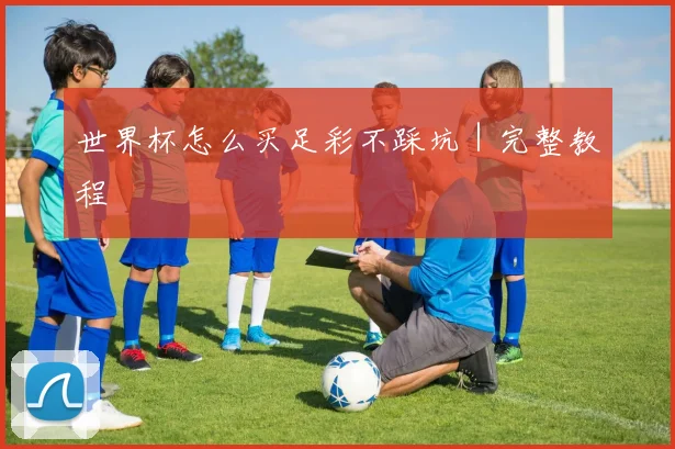 世界杯怎么买足彩不踩坑｜完整教程