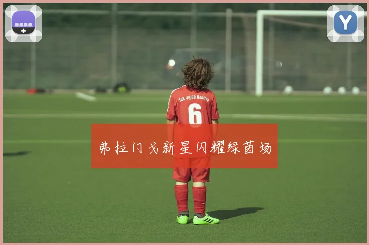 弗拉门戈新星闪耀绿茵场