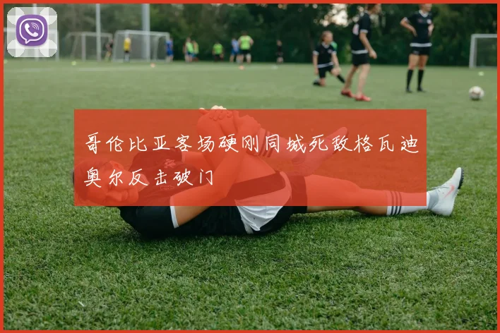 哥伦比亚客场硬刚同城死敌格瓦迪奥尔反击破门