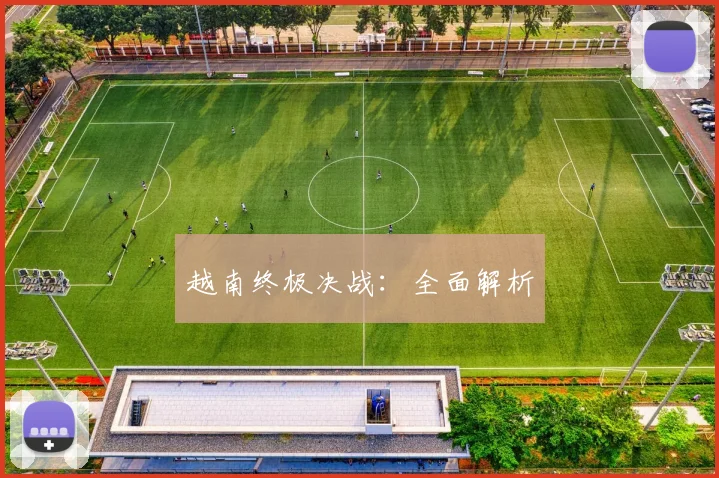 越南终极决战：全面解析