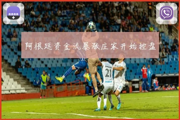阿根廷资金流暴涨庄家开始控盘