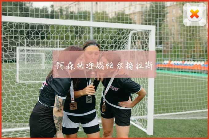 阿森纳迎战帕尔梅拉斯