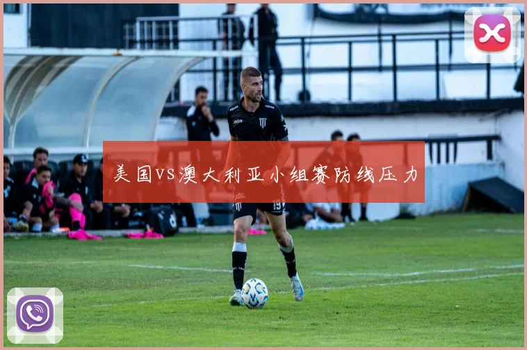 美国vs澳大利亚小组赛防线压力