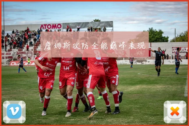 詹姆斯攻防全能巅峰表现