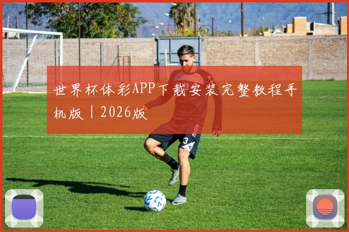 世界杯体彩APP下载安装完整教程手机版｜2026版