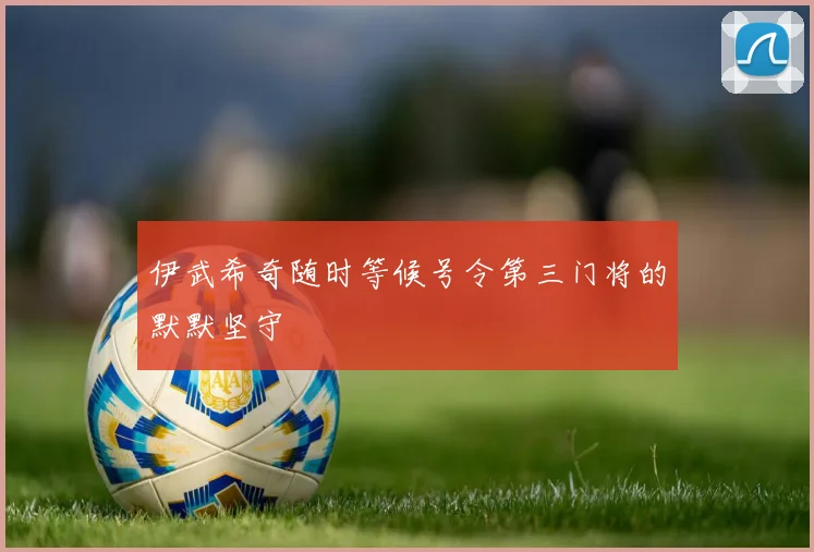 伊武希奇随时等候号令第三门将的默默坚守