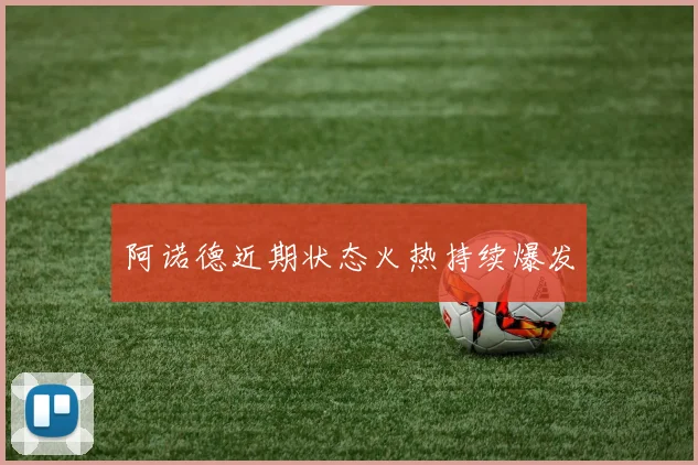 阿诺德近期状态火热持续爆发