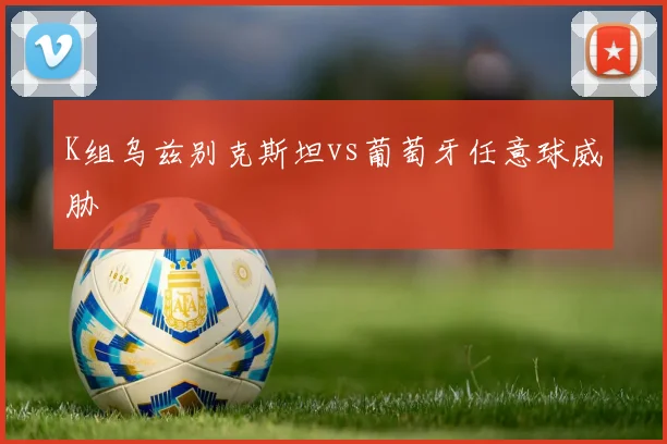 K组乌兹别克斯坦vs葡萄牙任意球威胁