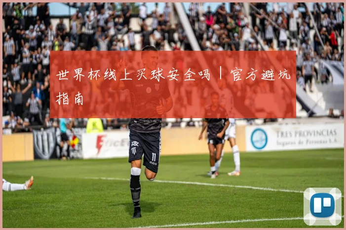 世界杯线上买球安全吗｜官方避坑指南