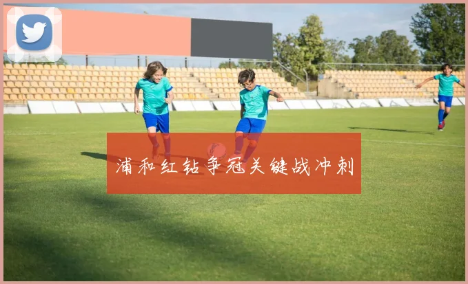 浦和红钻争冠关键战冲刺