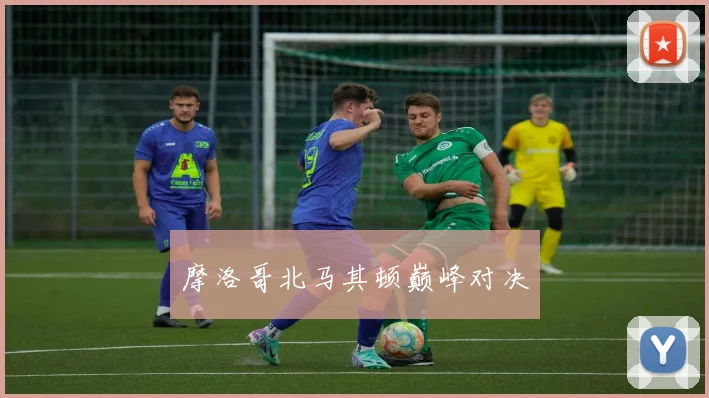 摩洛哥北马其顿巅峰对决