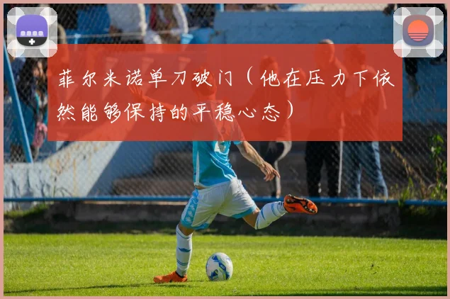 菲尔米诺单刀破门（他在压力下依然能够保持的平稳心态）