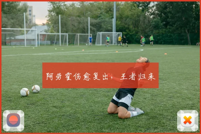 阿劳霍伤愈复出，王者归来