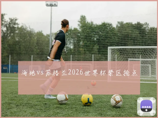 海地vs苏格兰2026世界杯禁区抢点