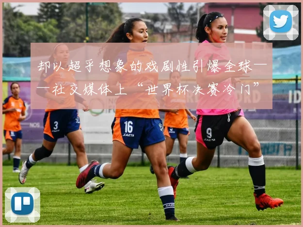 却以超乎想象的戏剧性引爆全球——社交媒体上“世界杯决赛冷门”“哈萨克斯坦绝杀”“疲劳决定胜负”等话题持续疯传