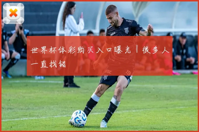世界杯体彩购买入口曝光｜很多人一直找错
