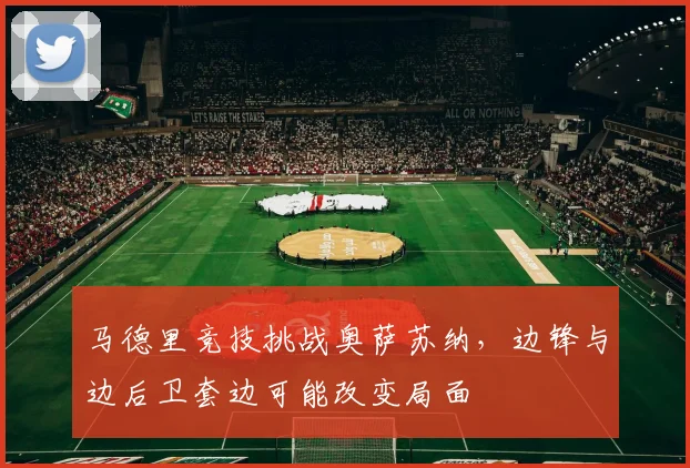 马德里竞技挑战奥萨苏纳，边锋与边后卫套边可能改变局面