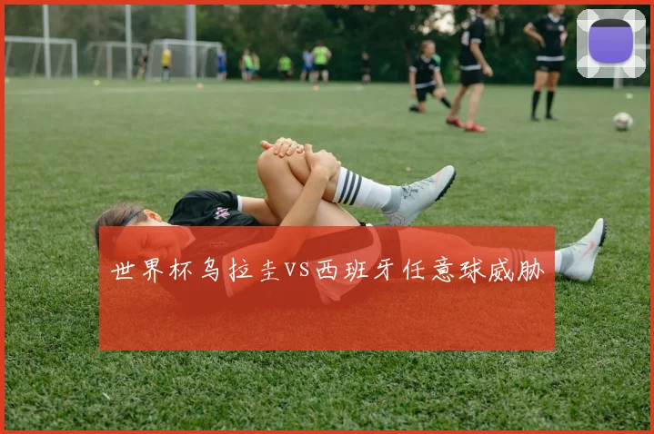 世界杯乌拉圭vs西班牙任意球威胁