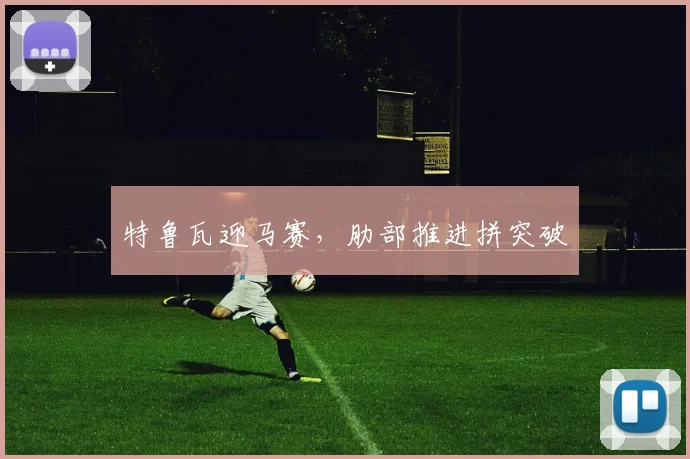 特鲁瓦迎马赛，肋部推进拼突破