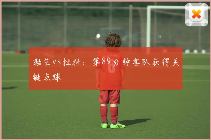 勒芒vs拉科,第89分钟客队获得关键点球