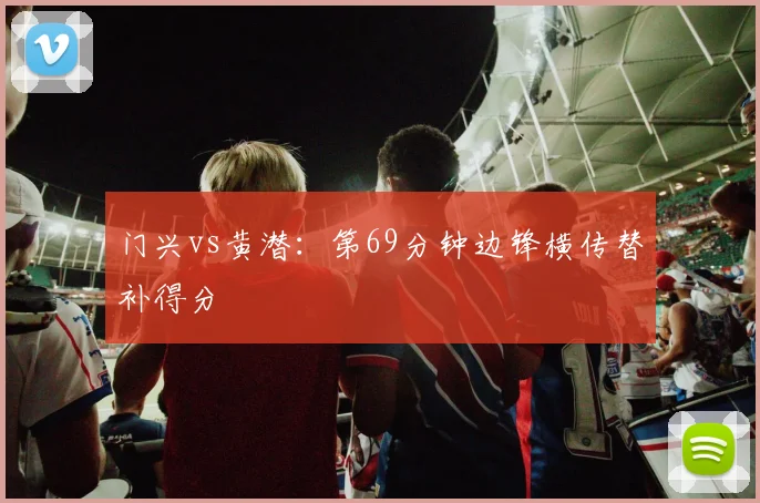 门兴vs黄潜：第69分钟边锋横传替补得分