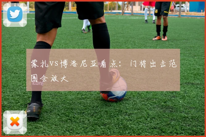 蒙扎vs博洛尼亚看点：门将出击范围会放大