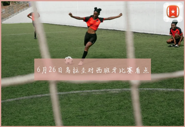6月26日乌拉圭对西班牙比赛看点