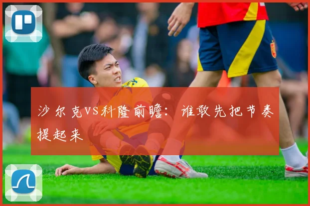 沙尔克vs科隆前瞻：谁敢先把节奏提起来