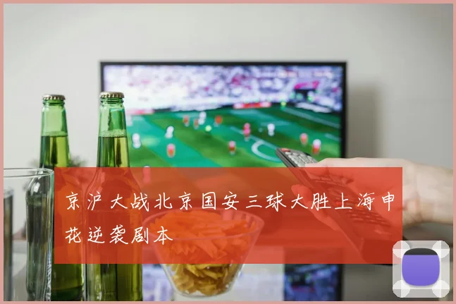 京沪大战北京国安三球大胜上海申花逆袭剧本