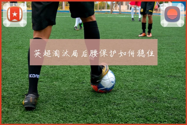 英超淘汰局后腰保护如何稳住